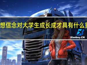 理想信念对大学生成长成才具有什么重要意义