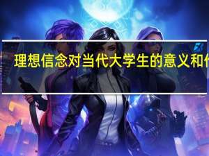 理想信念对当代大学生的意义和作用