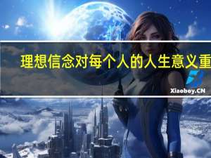 理想信念对每个人的人生意义重大