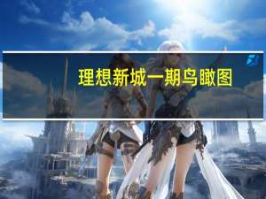 理想新城一期鸟瞰图（理想新城简介）