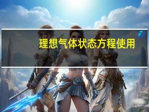 理想气体状态方程使用（理想气体状态方程是怎么样的）