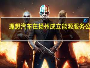 理想汽车在扬州成立能源服务公司