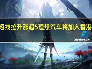 理想汽车美股盘前短线拉升涨超5%理想汽车将加入香港恒生指数12月4日起生效