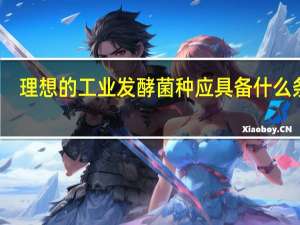 理想的工业发酵菌种应具备什么条件