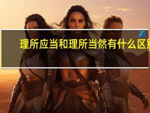 理所应当和理所当然有什么区别