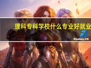 理科专科学校什么专业好就业