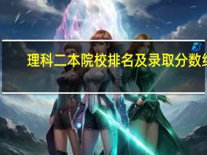 理科二本院校排名及录取分数线