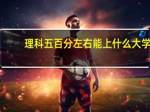 理科五百分左右能上什么大学