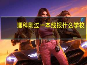 理科刚过一本线报什么学校