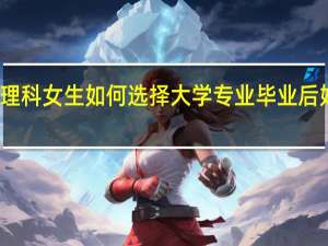 理科女生如何选择大学专业毕业后好就业