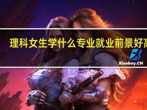 理科女生学什么专业就业前景好高薪