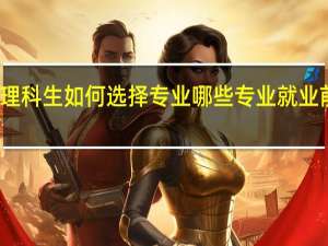 理科生如何选择专业 哪些专业就业前景好