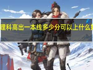 理科高出一本线多少分可以上什么好大学