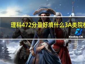 理科472分 最好填什么3A类院校