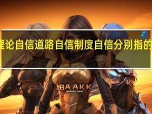 理论自信道路自信制度自信分别指的是什么