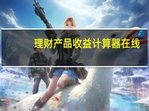 理财产品收益计算器在线（理财产品收益计算器）