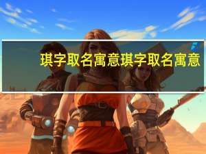琪字取名寓意 琪字取名寓意