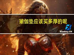 瑜伽垫应该买多厚的呢