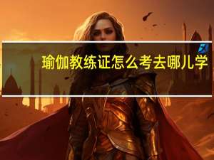 瑜伽教练证怎么考去哪儿学（瑜伽教练证怎么考）