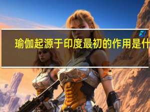 瑜伽起源于印度最初的作用是什么