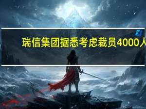 瑞信集团据悉考虑裁员4000人,瑞信集团据悉考虑裁员4000人吗