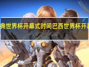 瑞典世界杯开幕式时间 巴西世界杯开幕式表演