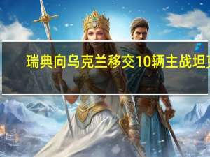 瑞典向乌克兰移交10辆主战坦克