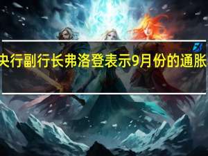 瑞典央行副行长弗洛登表示9月份的通胀率高于预期