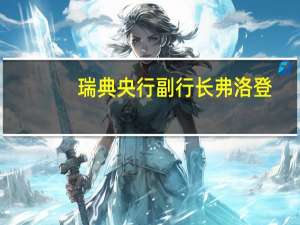瑞典央行副行长弗洛登：定价计划看起来更好但还没有恢复正常瑞典克朗的疲软显然是有问题的；对在瑞典克朗较弱的情况下政策传递效应强于预期表示怀疑