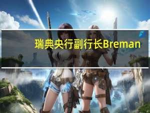 瑞典央行副行长Breman：我们需要在相当长的一段时间内处于限制性领域