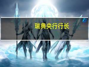 瑞典央行行长：现在明显迹象表明通胀率的增长正在放缓