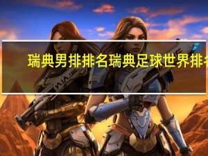 瑞典男排排名 瑞典足球世界排名