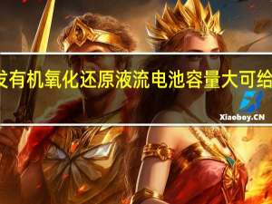 瑞典研发有机氧化还原液流电池 容量大可给电动汽车供电
