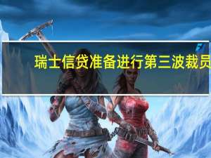 瑞士信贷准备进行第三波裁员
