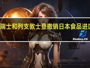 瑞士和列支敦士登撤销日本食品进口限制