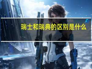瑞士和瑞典的区别是什么