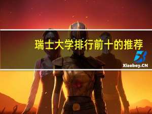 瑞士大学排行前十的推荐，瑞士几大热门留学专业详解大神们帮帮忙