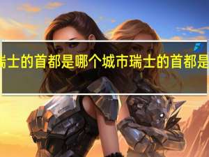 瑞士的首都是哪个城市 瑞士的首都是哪里呢