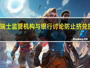 瑞士监管机构与银行讨论防止挤兑的措施