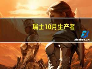 瑞士10月生产者/进口物价指数年率 -0.9%前值-1.00%；月率 0.2%前值-0.10%