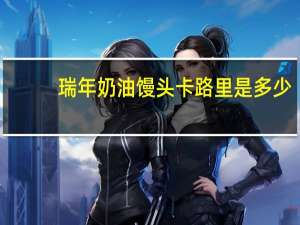 瑞年 奶油馒头卡路里是多少