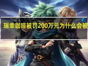 瑞幸咖啡被罚200万元 为什么会被罚款