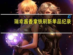 瑞幸酱香拿铁刷新单品纪录