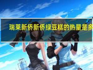 瑞莱新侨 新侨绿豆糕的热量是多少