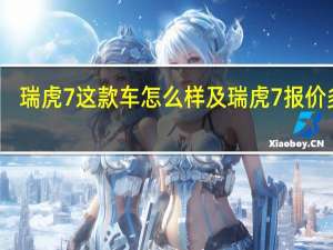 瑞虎7这款车怎么样及瑞虎7报价多少