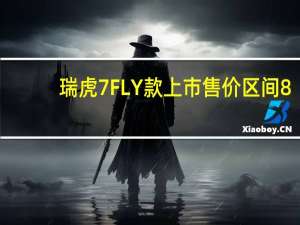 瑞虎7 FLY款上市 售价区间8.59-11.39万元