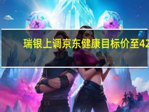 瑞银上调京东健康目标价至42.6港元 评级中性