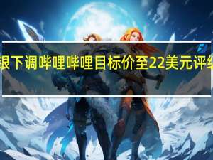 瑞银下调哔哩哔哩目标价至22美元 评级“买入”