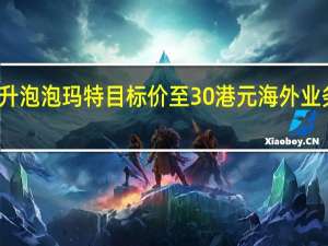 瑞银升泡泡玛特目标价至30港元 海外业务前景看俏