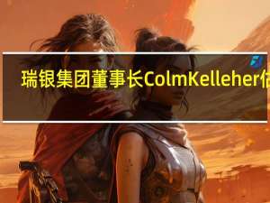 瑞银集团董事长Colm Kelleher估计：全球大约一半的金融资产现在属于“影子部门”